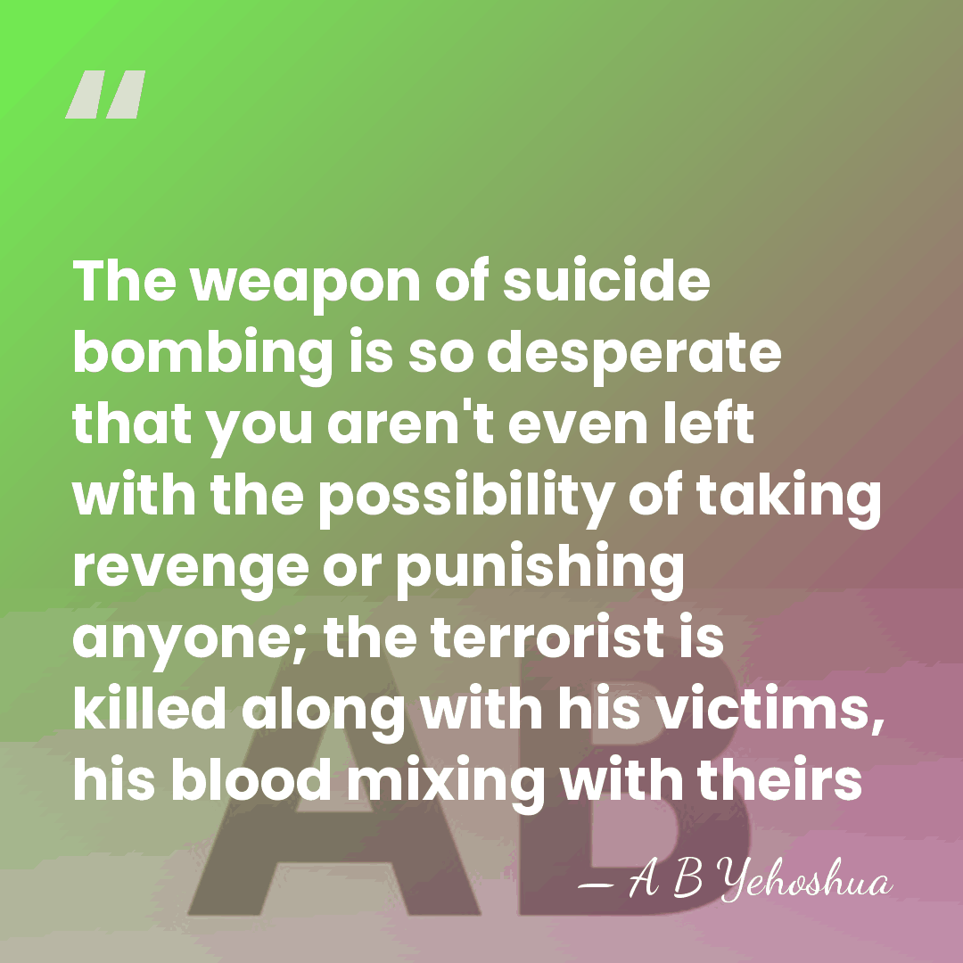 The weapon of suicide bombing is so desperate that you aren't even&hellip; - A B Yehoshua