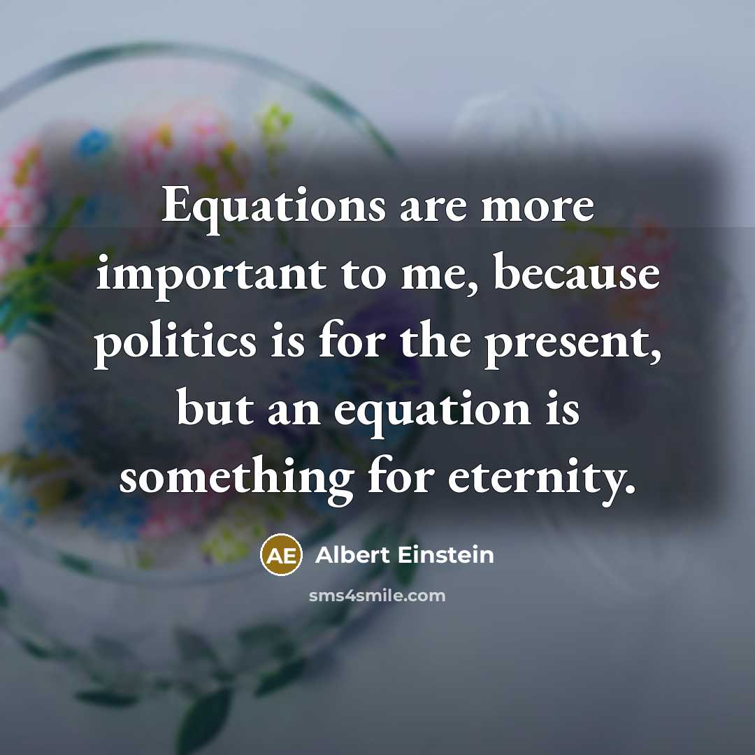 “Equations are more important to me, because politics is for the present, but an equation is something for eternity.” quote by Albert Einstein