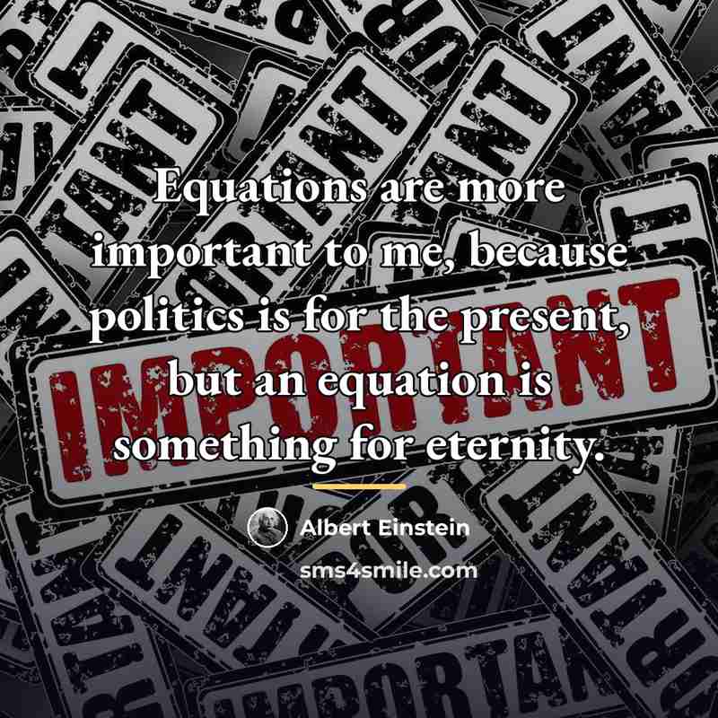 “Equations are more important to me, because politics is for…” quote by Albert Einstein