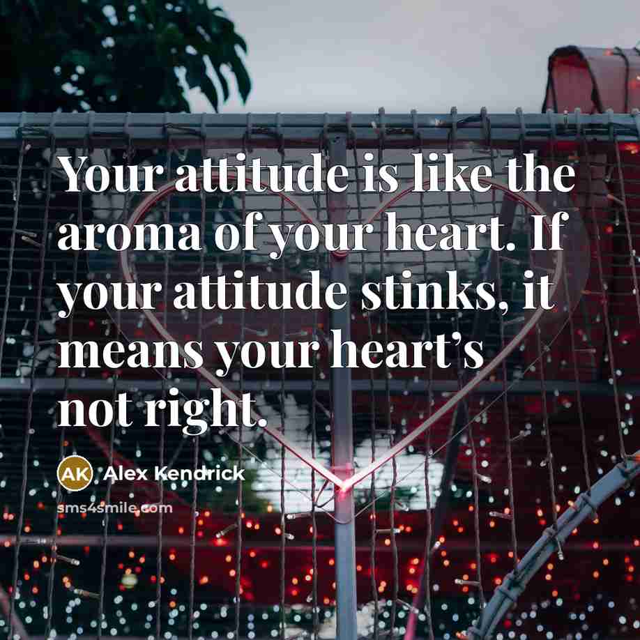 “Your attitude is like the aroma of your heart. If…” quote by Alex Kendrick