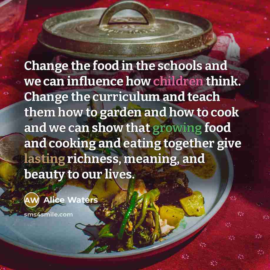 “Change the food in the schools and we can influence…” quote by Alice Waters