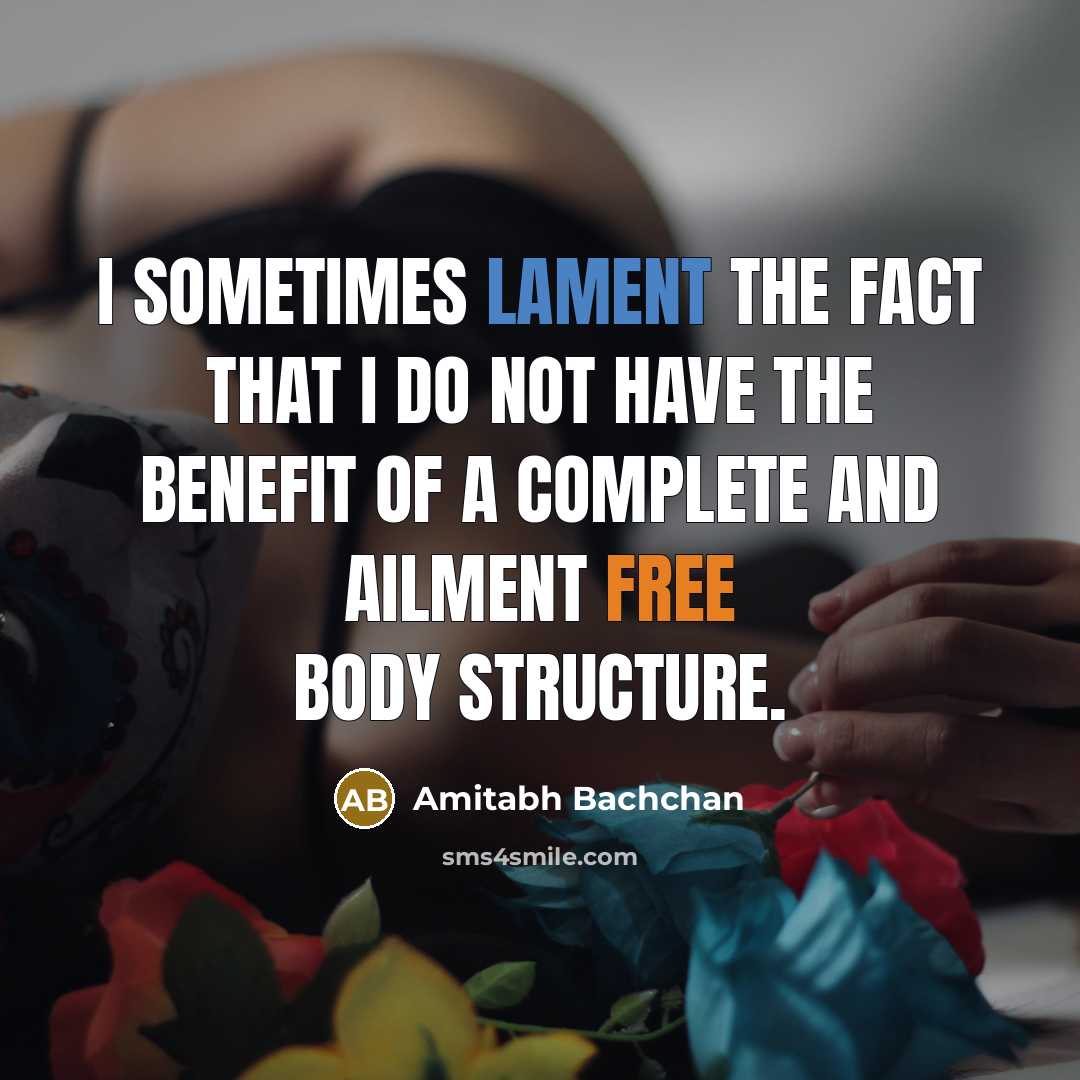 “I sometimes lament the fact that I do not have the benefit of a complete and ailment free body structure.” quote by Amitabh Bachchan