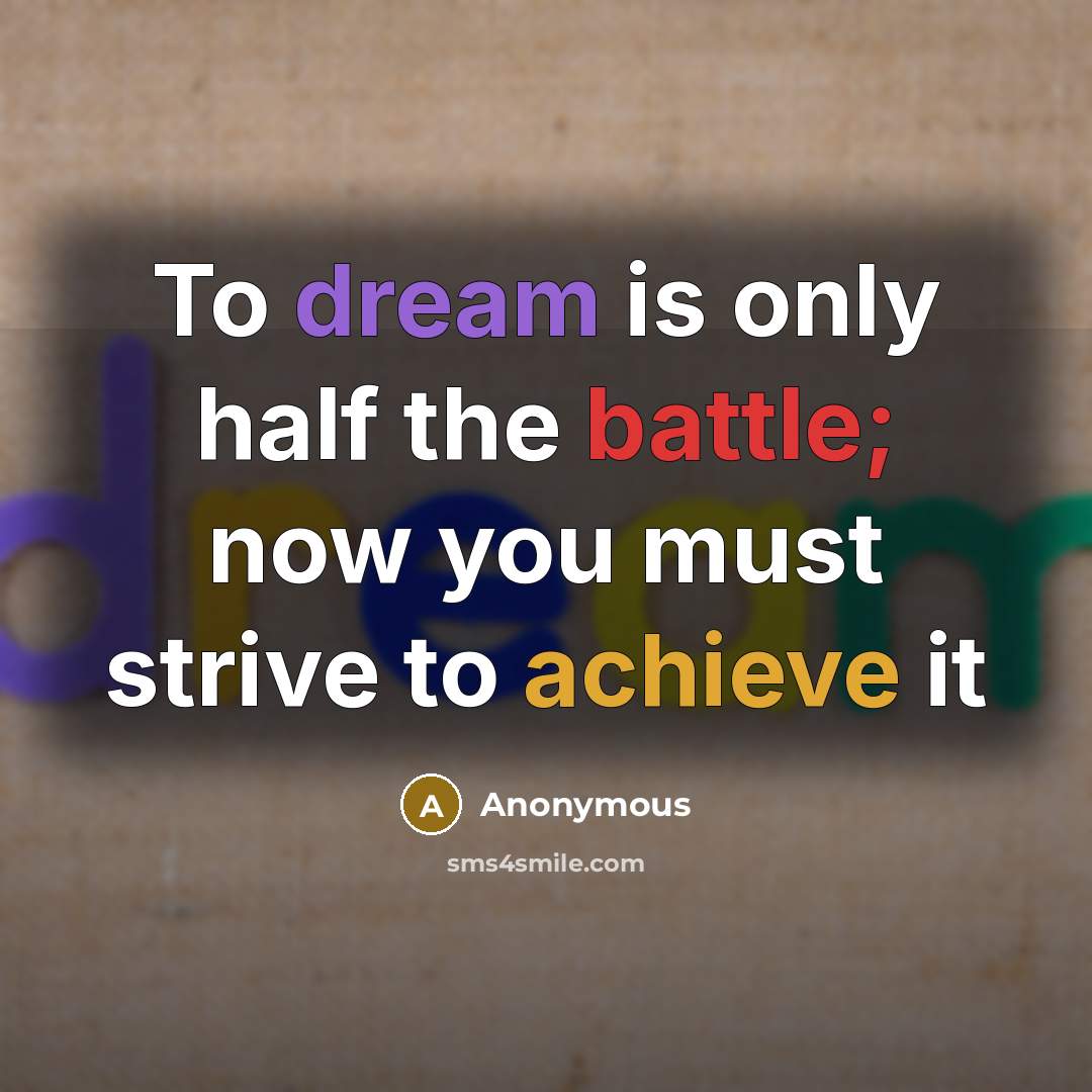 “To dream is only half the battle; now you must…” quote by Anonymous