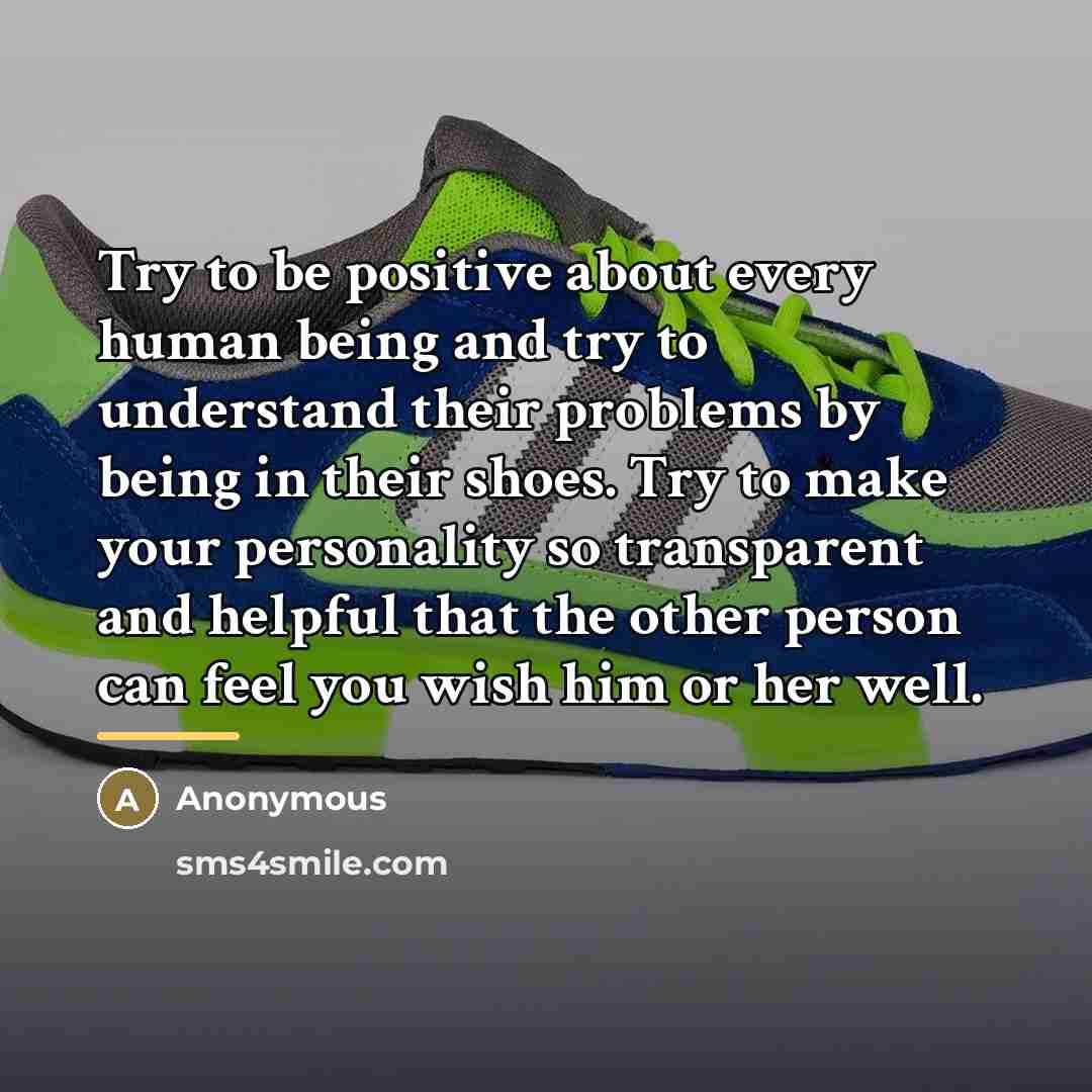 “Try to be positive about every human being and try…” quote by Anonymous