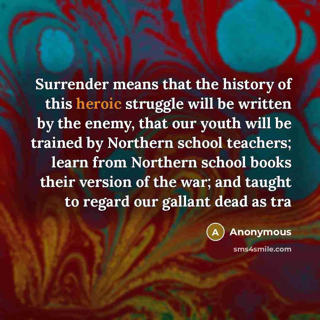 “Surrender means that the history of this heroic struggle will…” quote by Anonymous