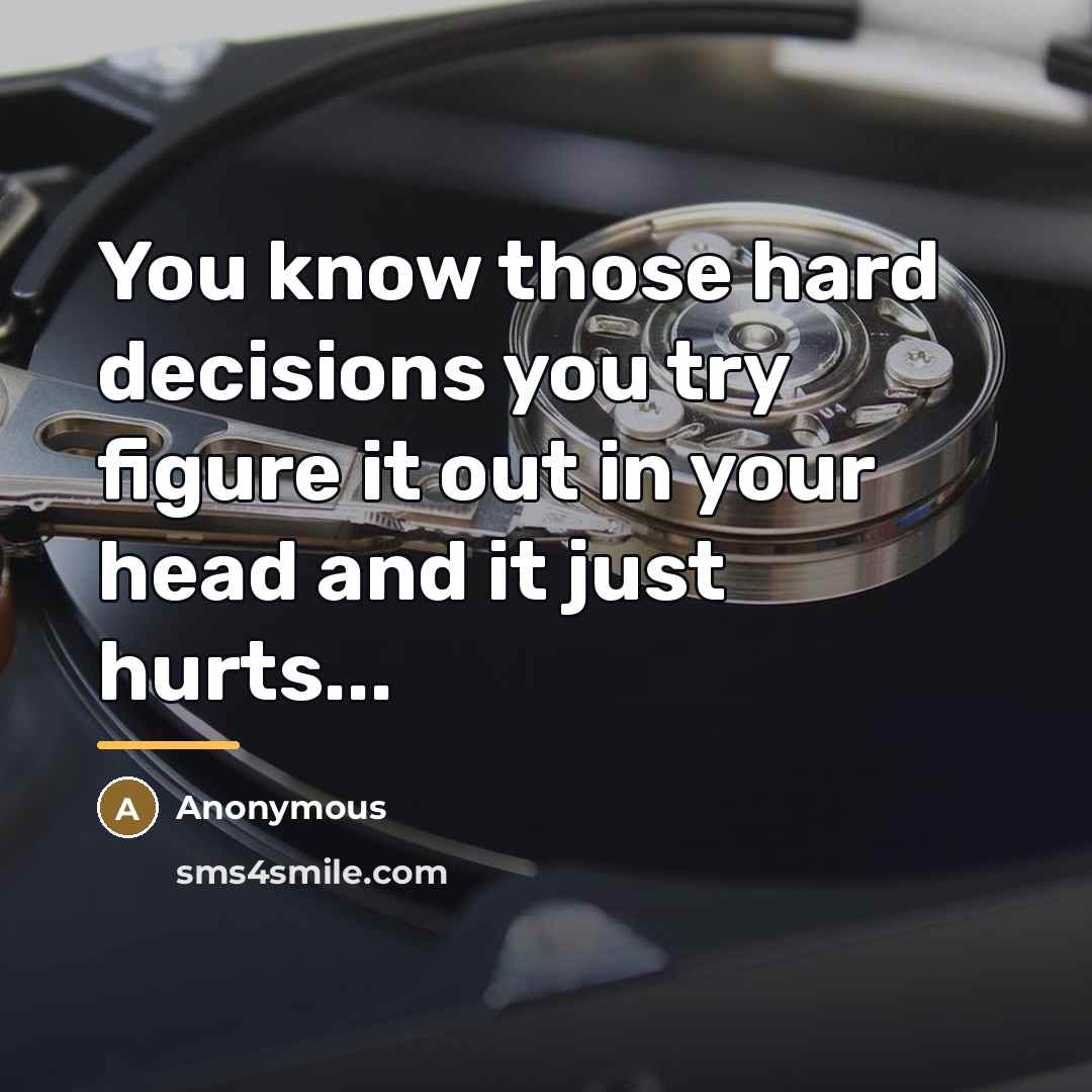 “You know those hard decisions you try figure it out…” quote by Anonymous