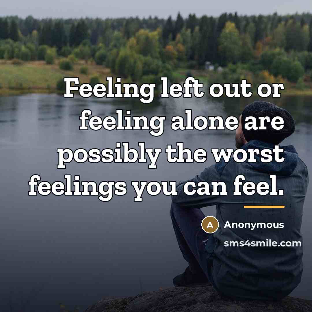 “Feeling left out or feeling alone are possibly the worst…” quote by Anonymous