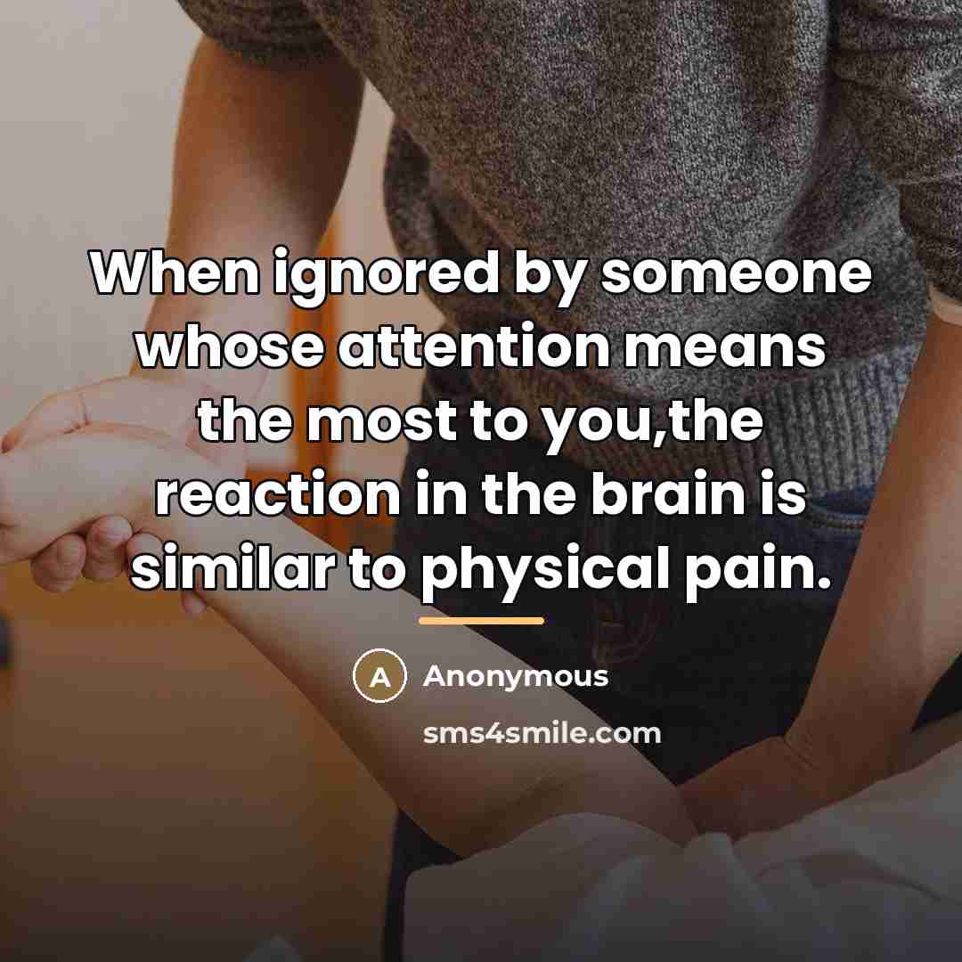 “When ignored by someone whose attention means the most to…” quote by Anonymous
