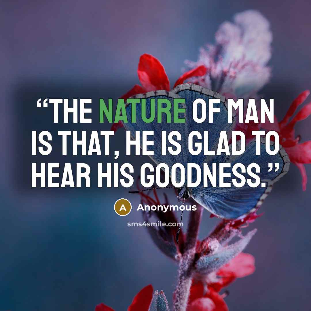 “The nature of man is that, he is glad to hear his goodness.” quote by Anonymous
