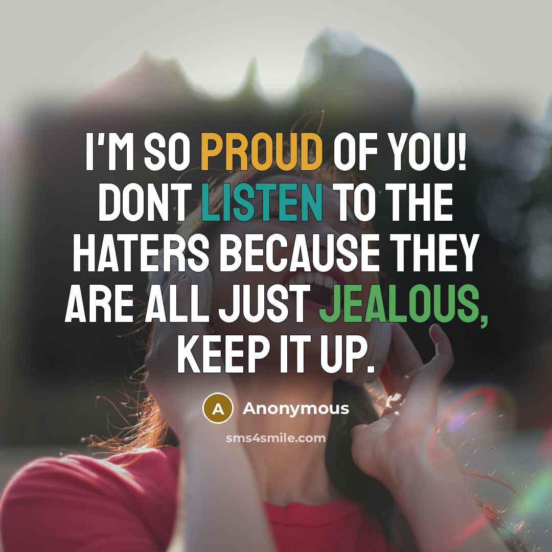 “I'm so proud of you! Dont listen to the haters because they are all just jealous, keep it up.” quote by Anonymous