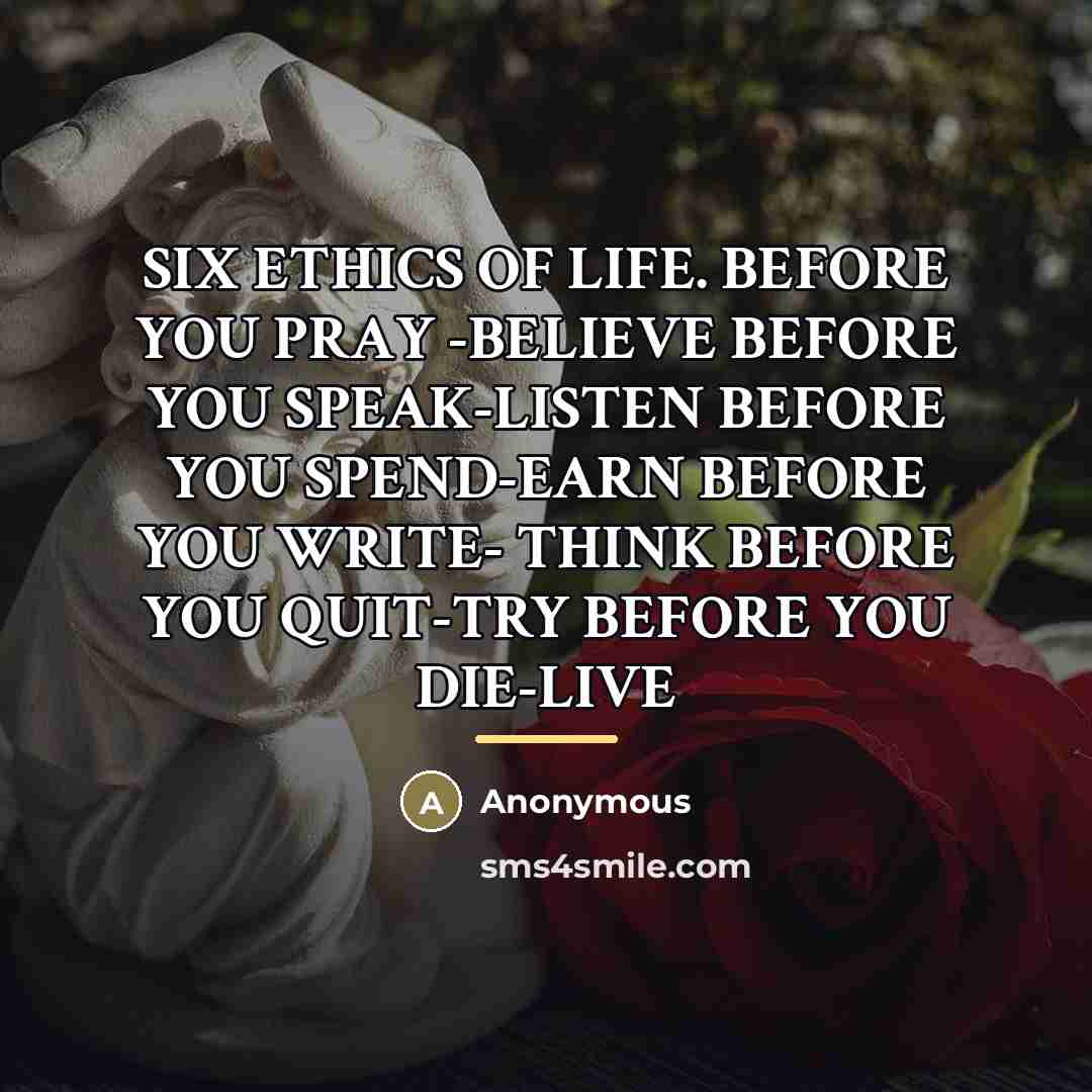 “SIX ETHICS OF LIFE. BEFORE YOU PRAY -BELIEVE BEFORE YOU…” quote by Anonymous