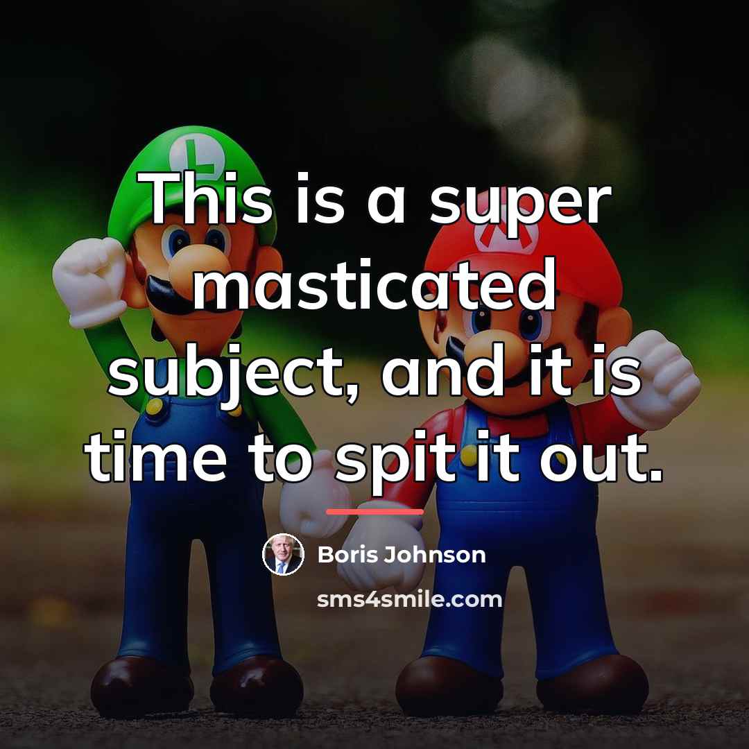 “This is a super masticated subject, and it is time…” quote by Boris Johnson
