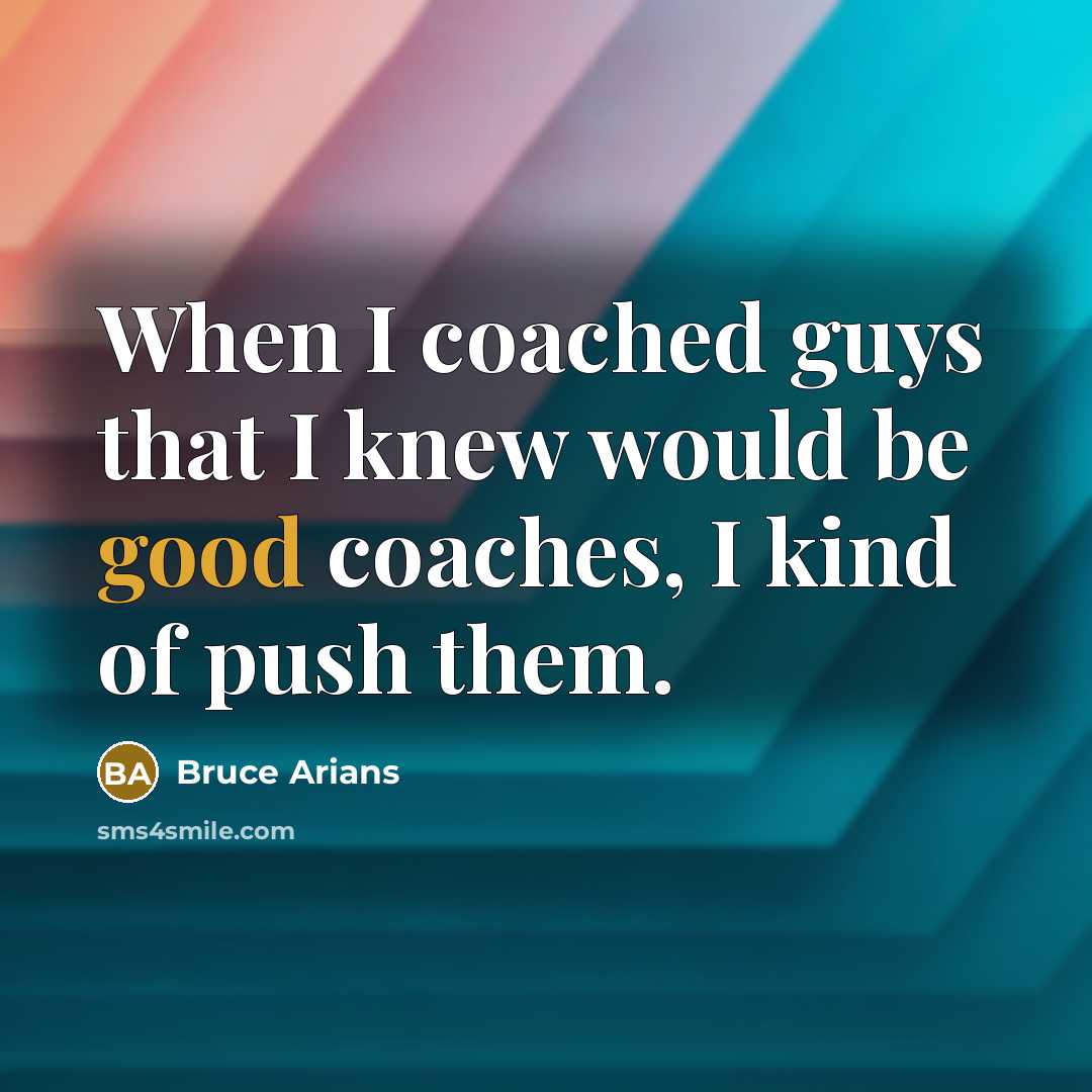 “When I coached guys that I knew would be good coaches, I kind of push them.” quote by Bruce Arians