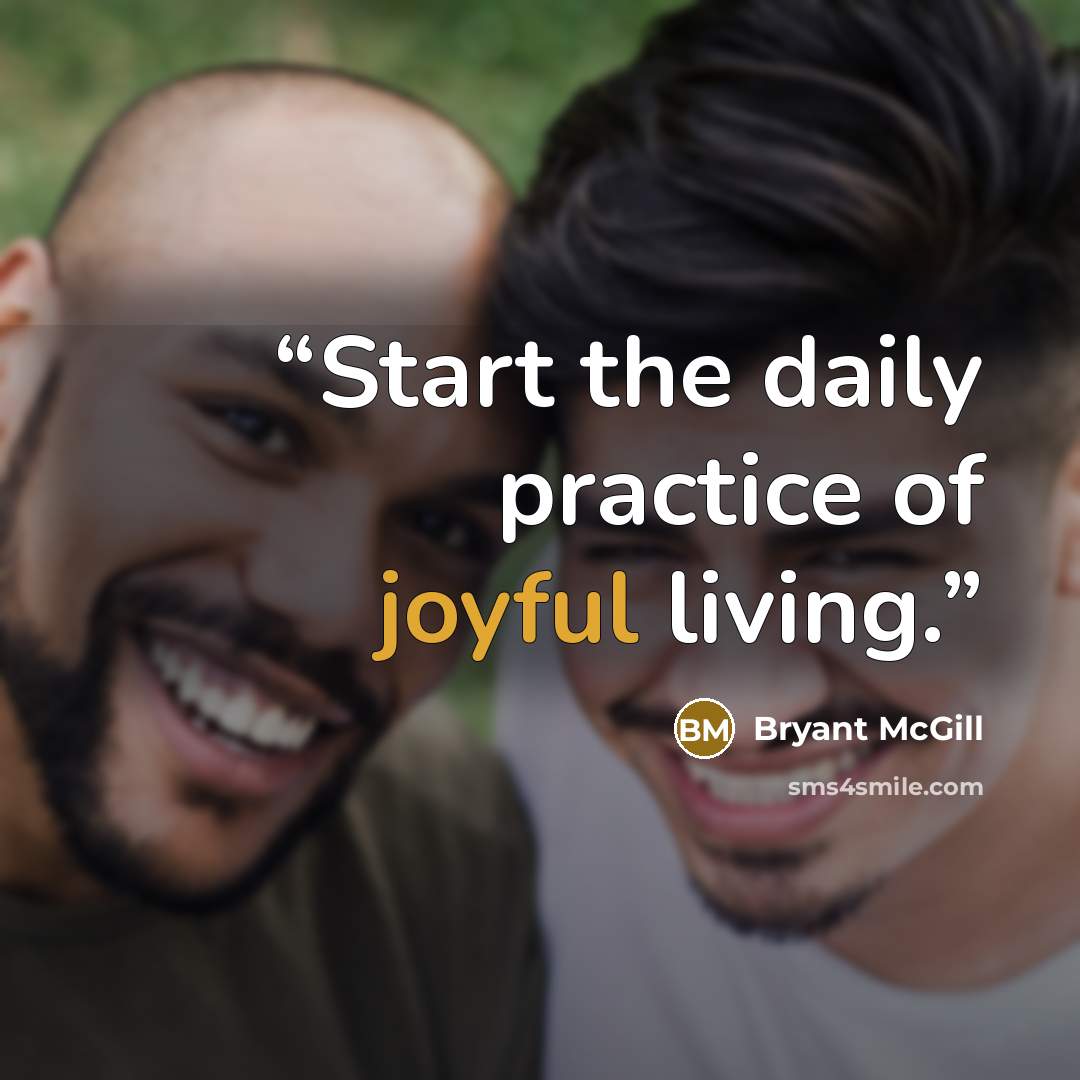 “Start the daily practice of joyful living.” quote by Bryant McGill