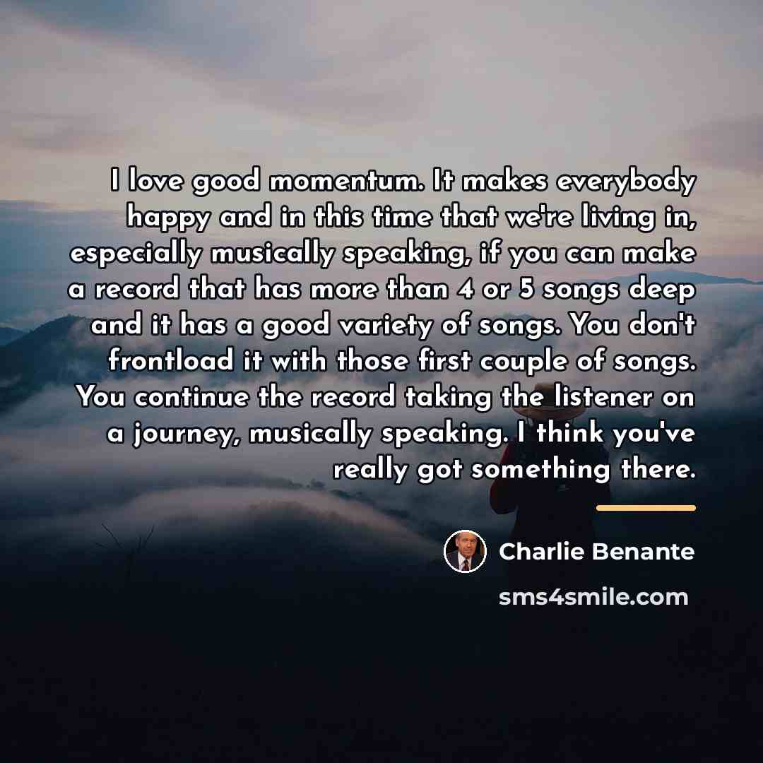 “I love good momentum. It makes everybody happy and in…” quote by Charlie Benante
