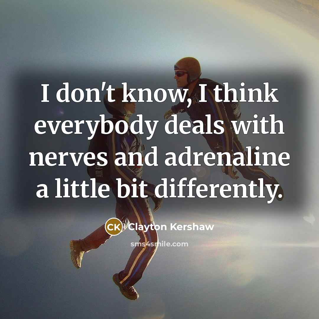 “I don't know, I think everybody deals with nerves and…” quote by Clayton Kershaw