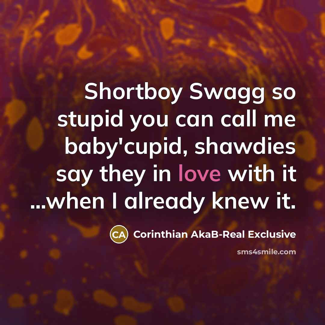 “Shortboy Swagg so stupid you can call me baby'cupid, shawdies say they in love with it …when I already knew it.” quote by Corinthian AkaB-Real Exclusive