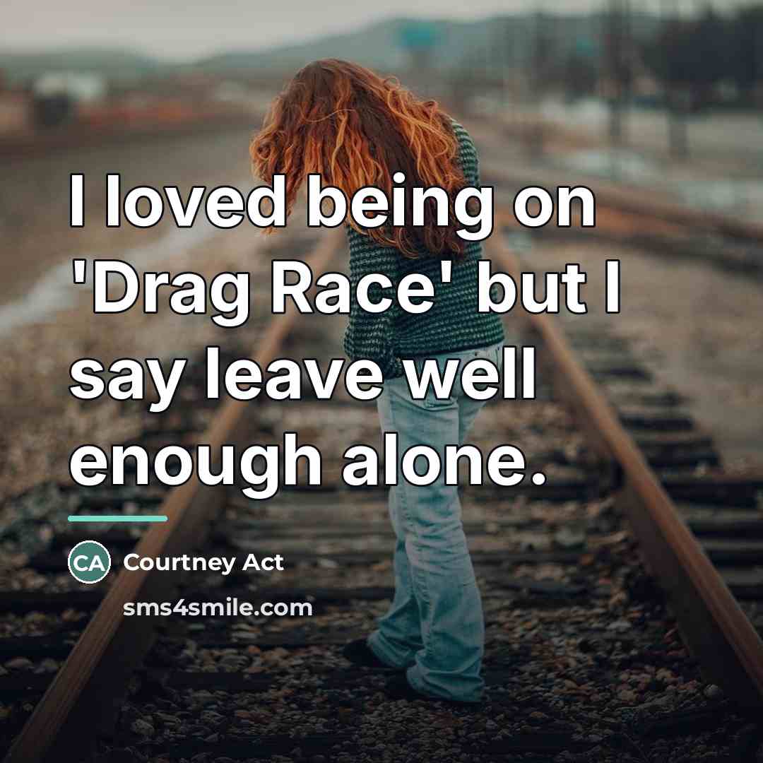 “I loved being on 'Drag Race' but I say leave…” quote by Courtney Act