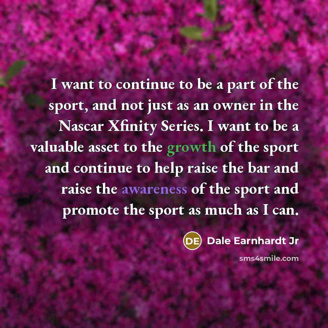 “I want to continue to be a part of the…” quote by Dale Earnhardt Jr