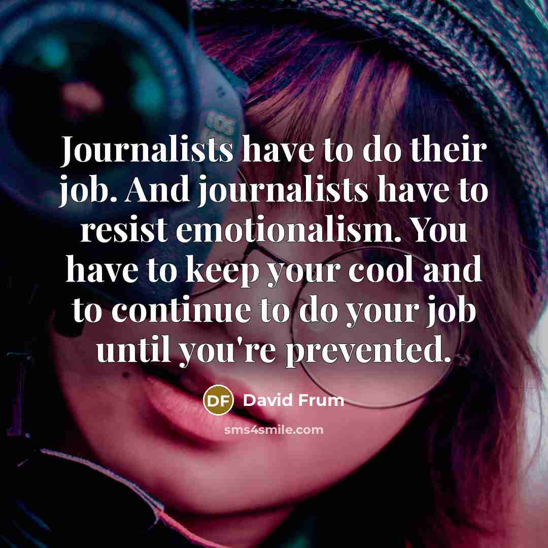 “Journalists have to do their job. And journalists have to…” quote by David Frum