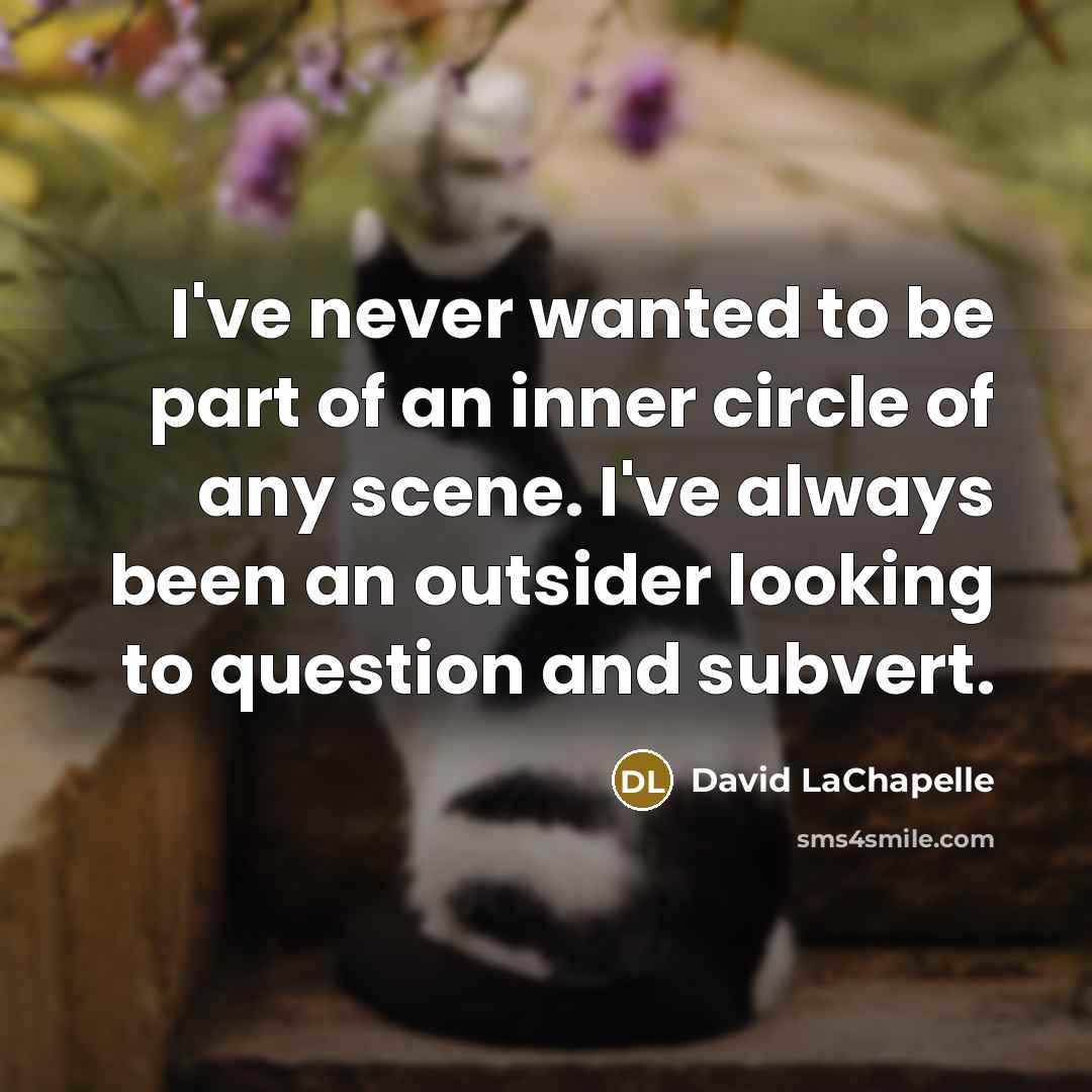 “I've never wanted to be part of an inner circle…” quote by David LaChapelle