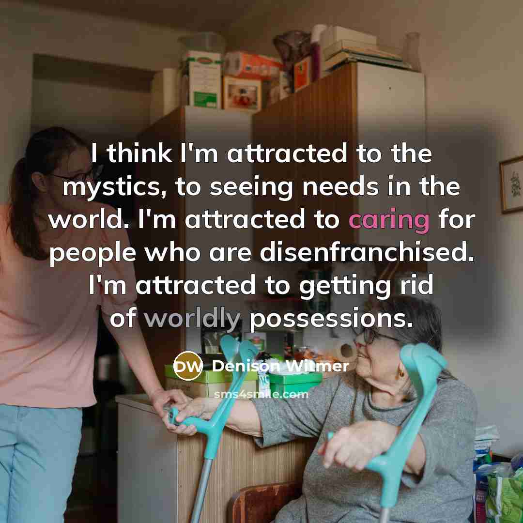 “I think I'm attracted to the mystics, to seeing needs…” quote by Denison Witmer