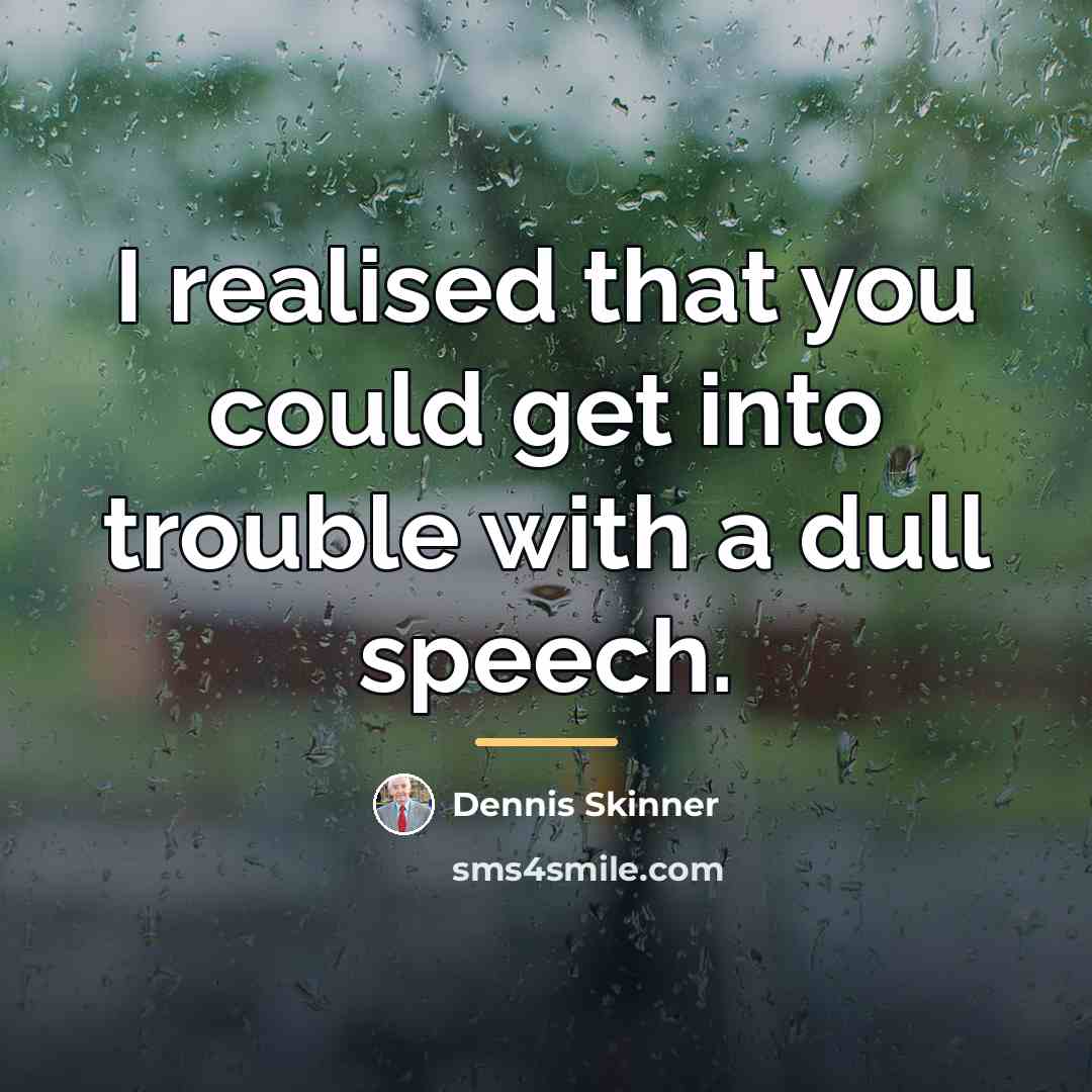 “I realised that you could get into trouble with a…” quote by Dennis Skinner