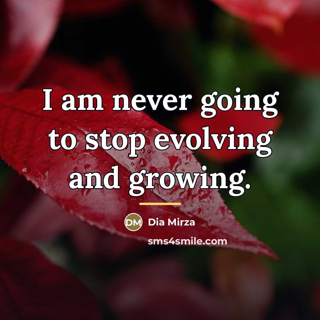 “I am never going to stop evolving and growing.…” quote by Dia Mirza