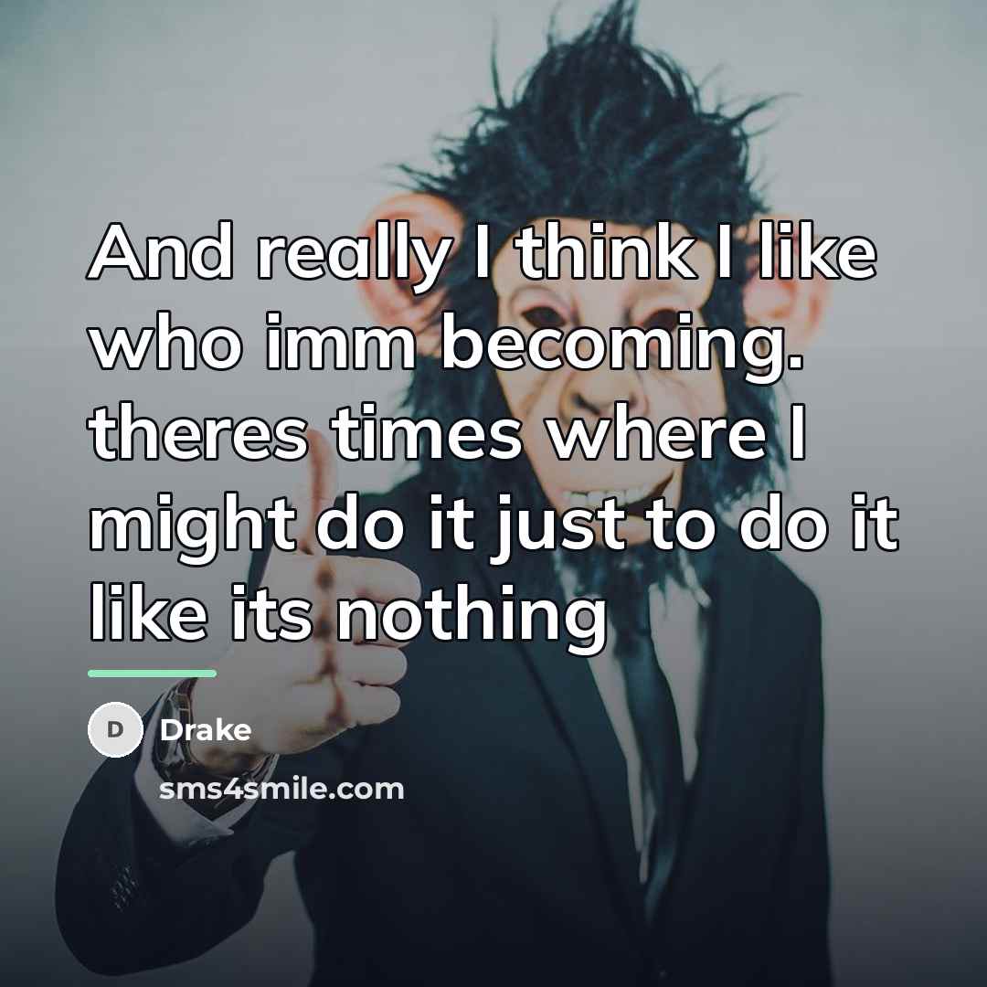 “And really I think I like who imm becoming. theres…” quote by Drake