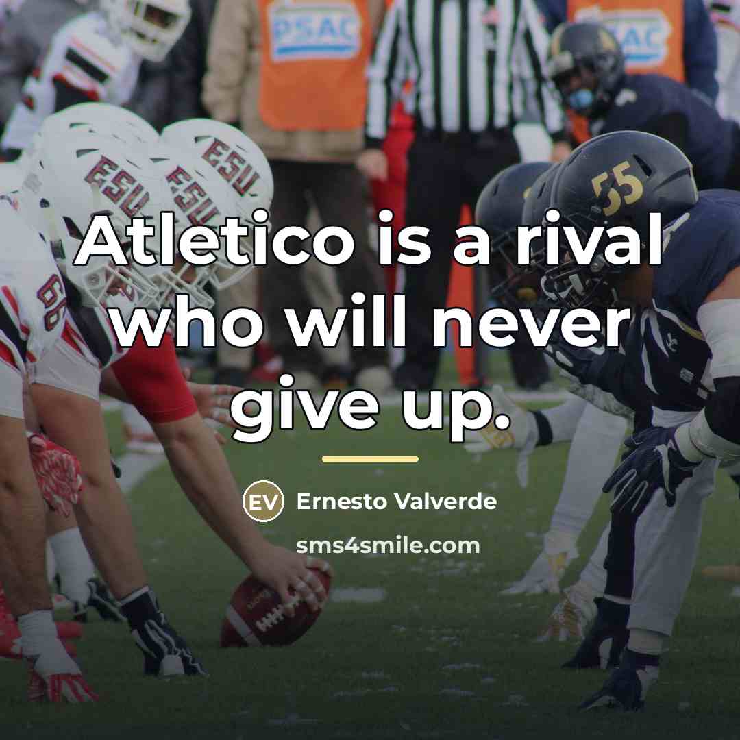 “Atletico is a rival who will never give up.…” quote by Ernesto Valverde