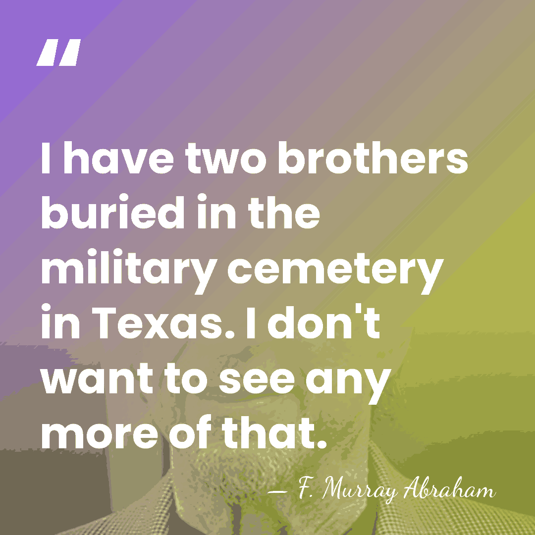 I have two brothers buried in the military cemetery in Texas. I&hellip; - F. Murray Abraham