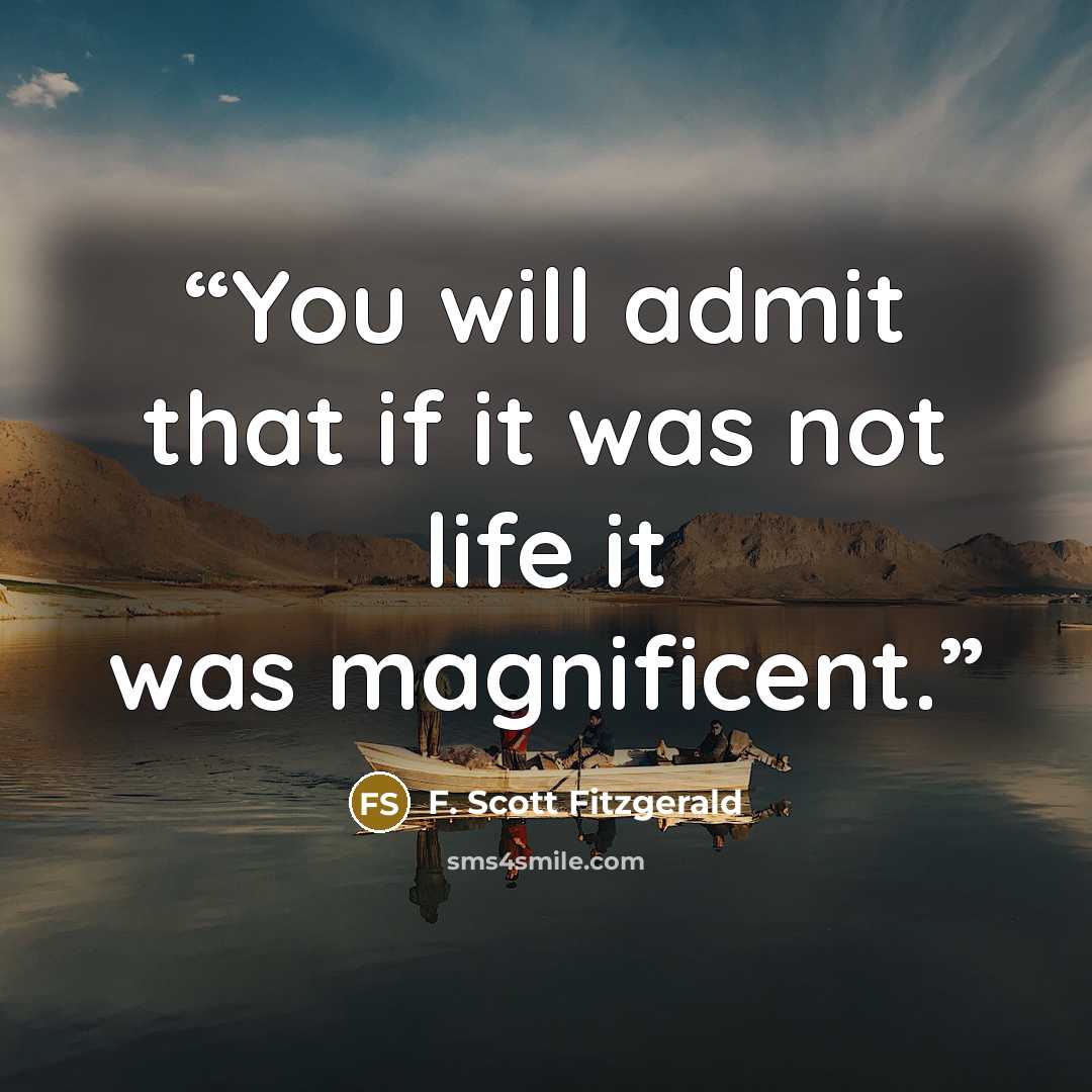 “You will admit that if it was not life it was magnificent.” quote by F. Scott Fitzgerald
