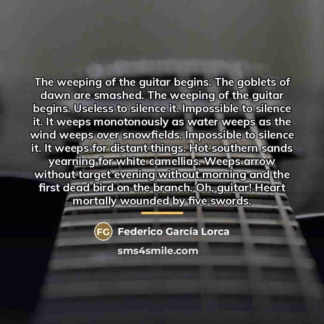 “The weeping of the guitar begins. The goblets of dawn…” quote by Federico Garcia Lorca