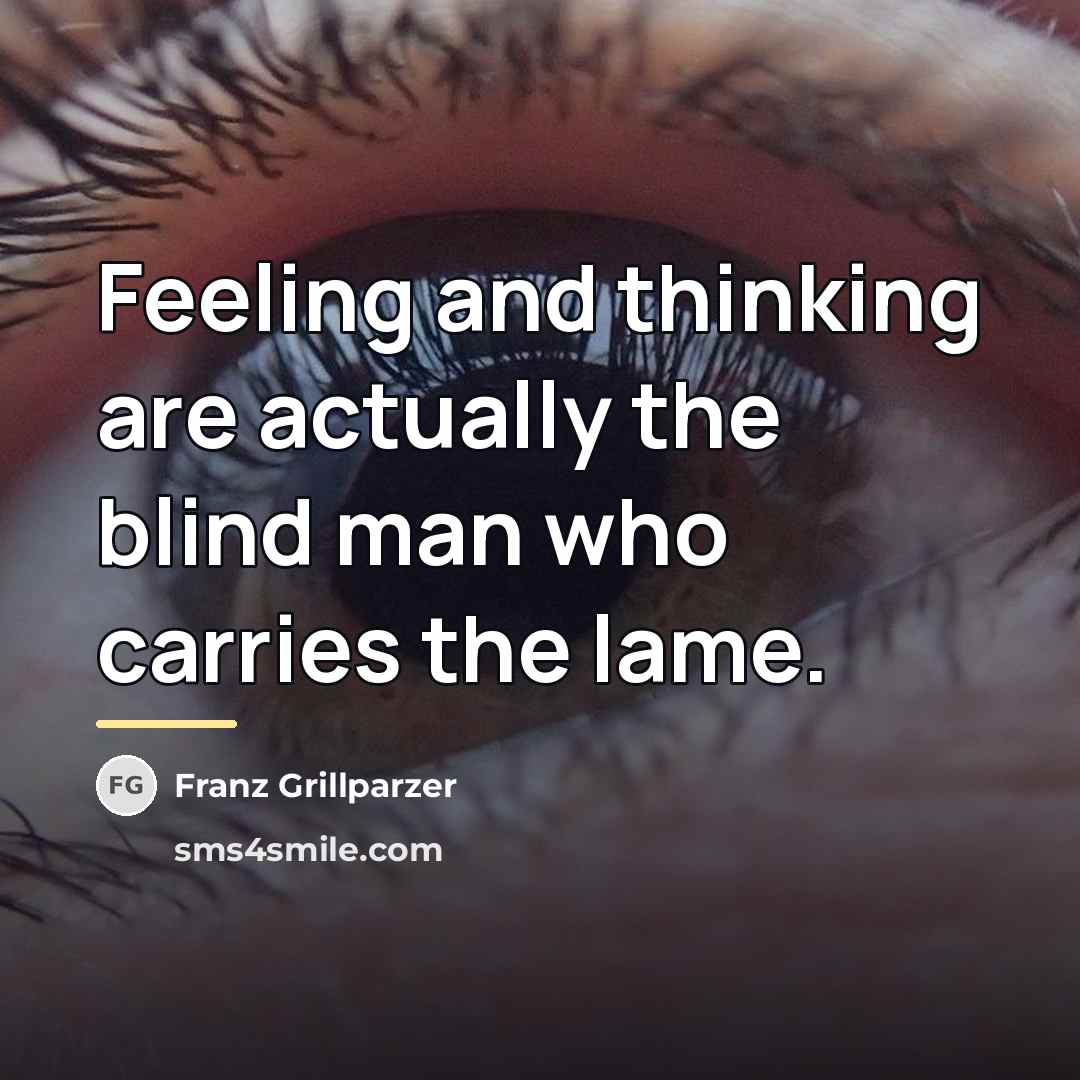 “Feeling and thinking are actually the blind man who carries…” quote by Franz Grillparzer