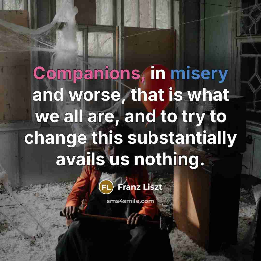 “Companions, in misery and worse, that is what we all…” quote by Franz Liszt