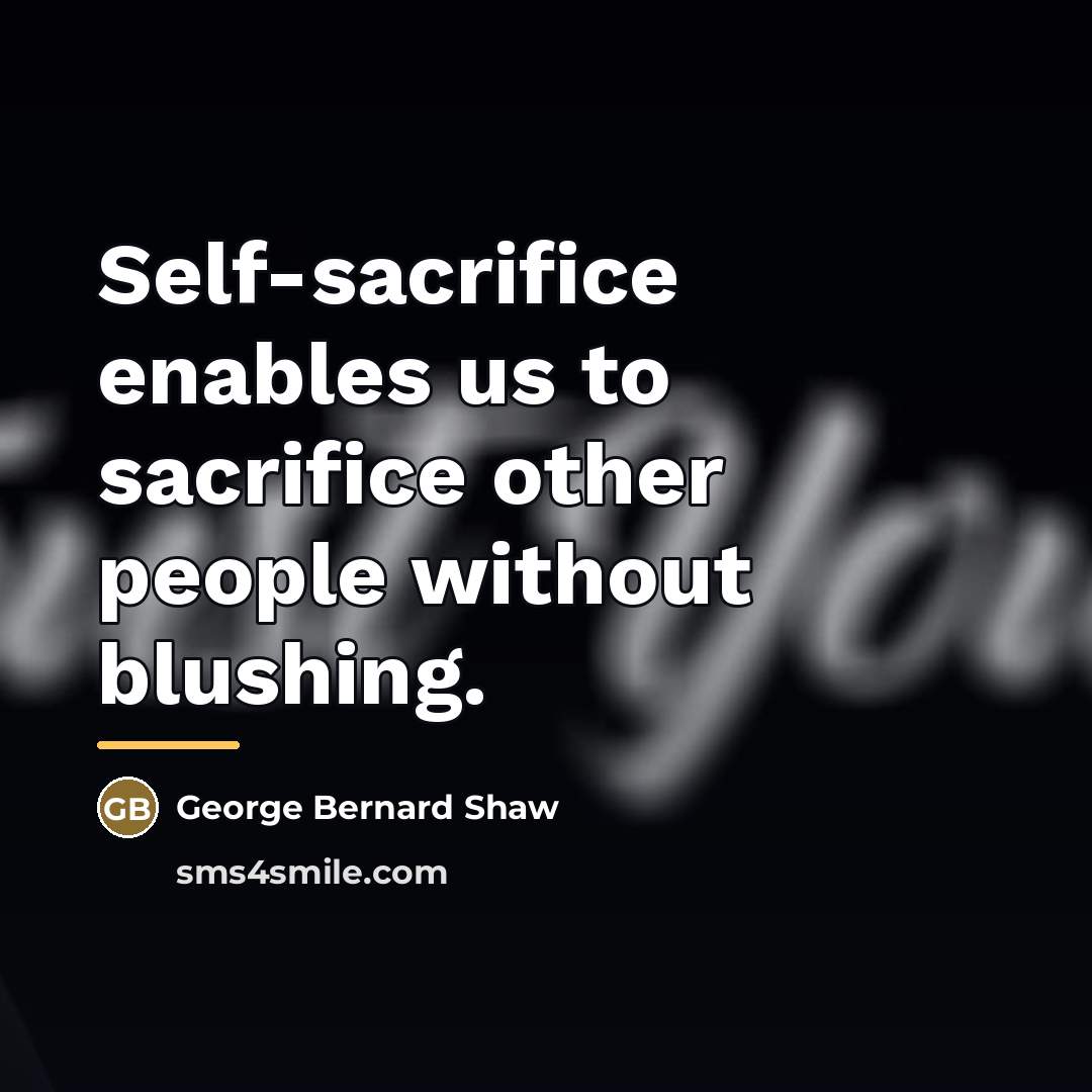 “Self-sacrifice enables us to sacrifice other people without blushing.…” quote by George Bernard Shaw