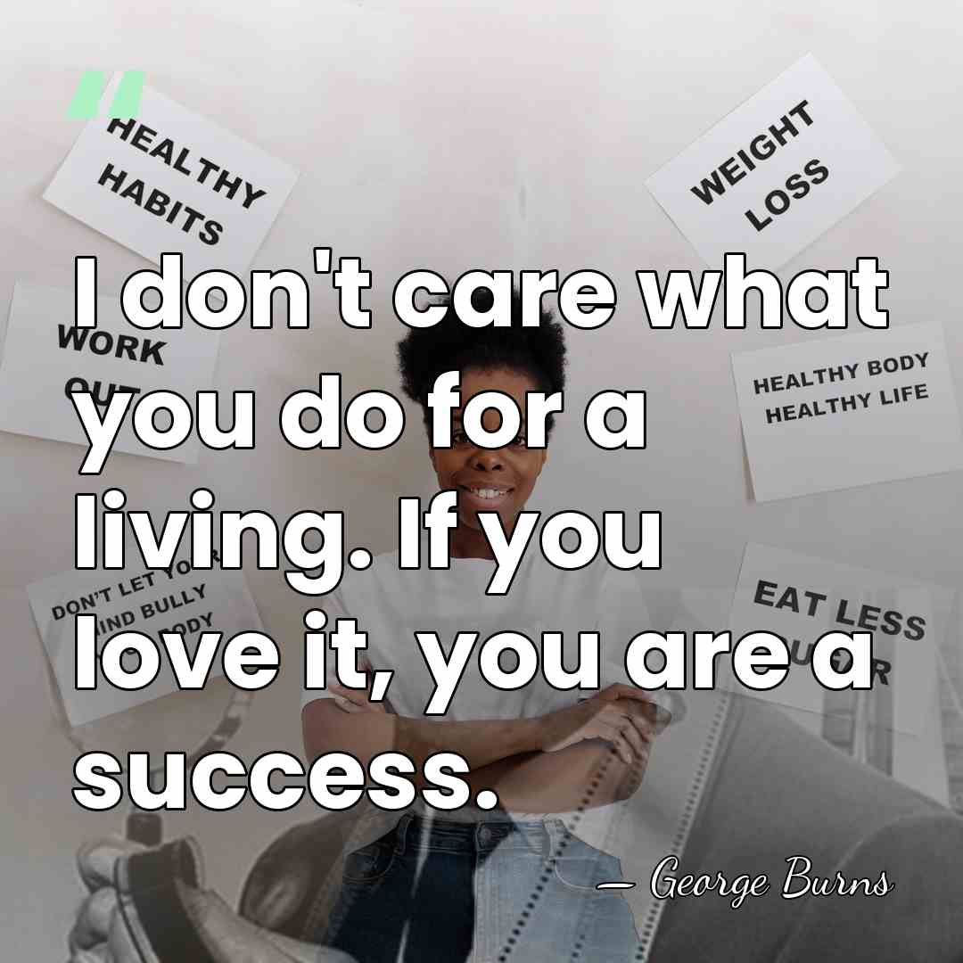 I don't care what you do for a living. If you love&hellip; - George Burns