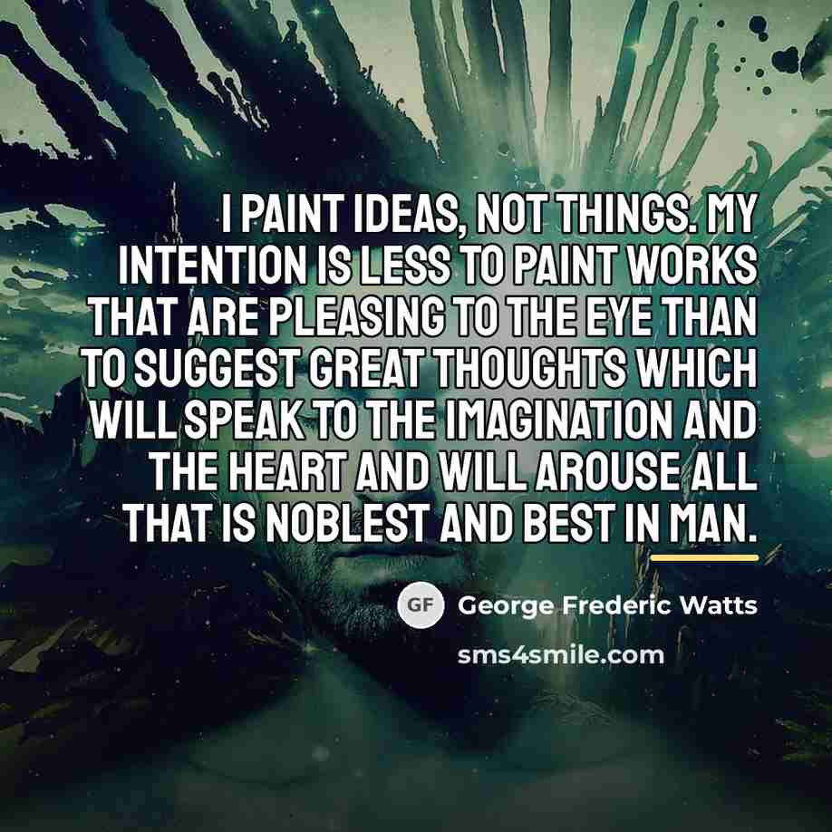 “I paint ideas, not things. My intention is less to…” quote by George Frederic Watts