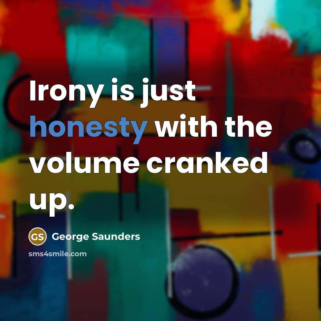 “Irony is just honesty with the volume cranked up.…” quote by George Saunders