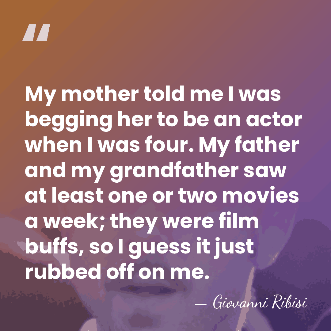 My mother told me I was begging her to be an actor&hellip; - Giovanni Ribisi