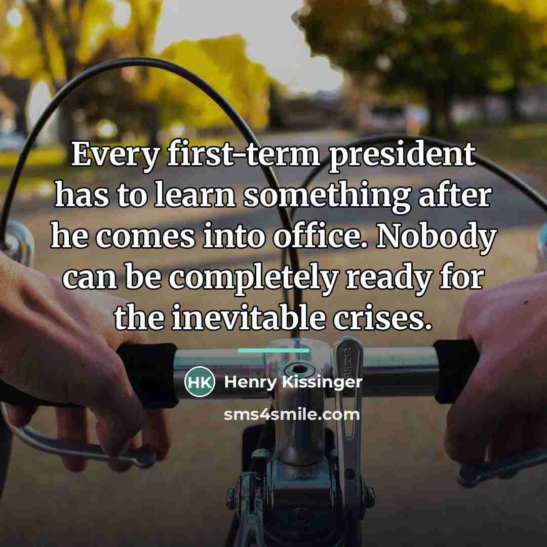 “Every first-term president has to learn something after he comes…” quote by Henry Kissinger