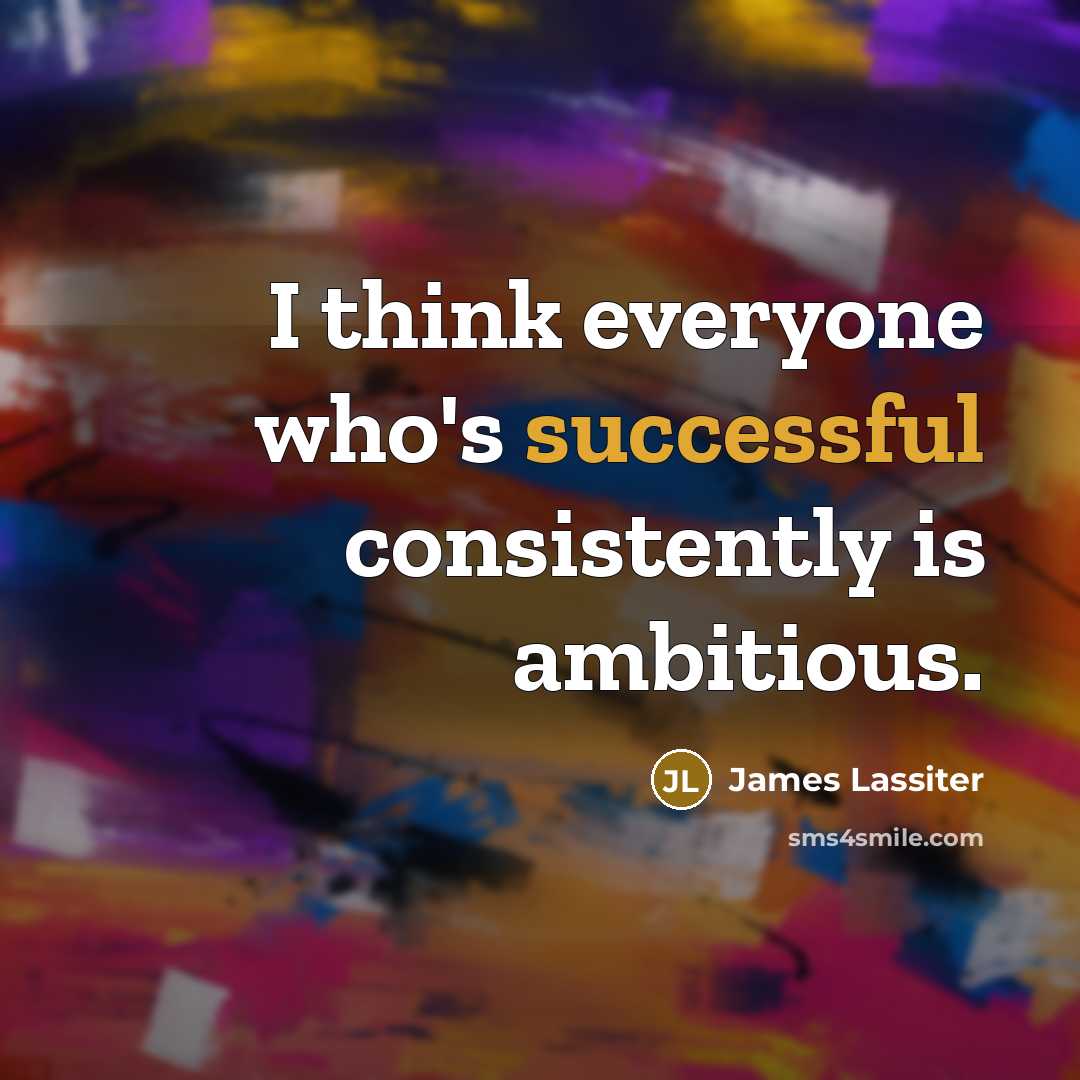 “I think everyone who's successful consistently is ambitious.…” quote by James Lassiter