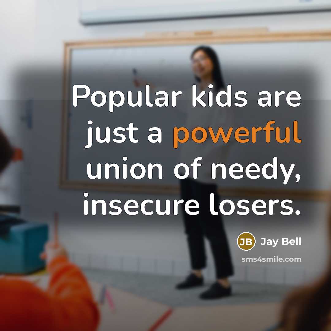 “Popular kids are just a powerful union of needy, insecure…” quote by Jay Bell
