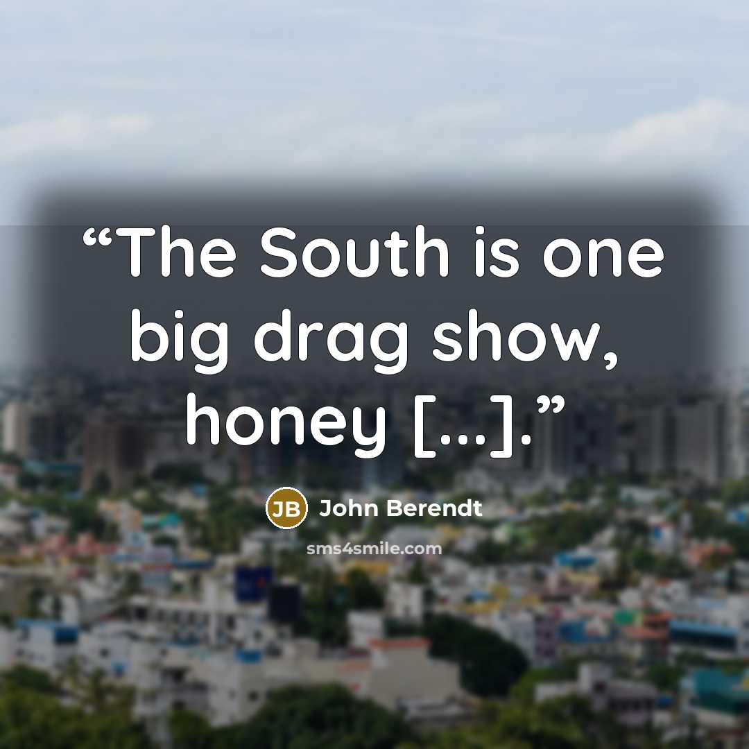 “The South is one big drag show, honey [...].” quote by John Berendt