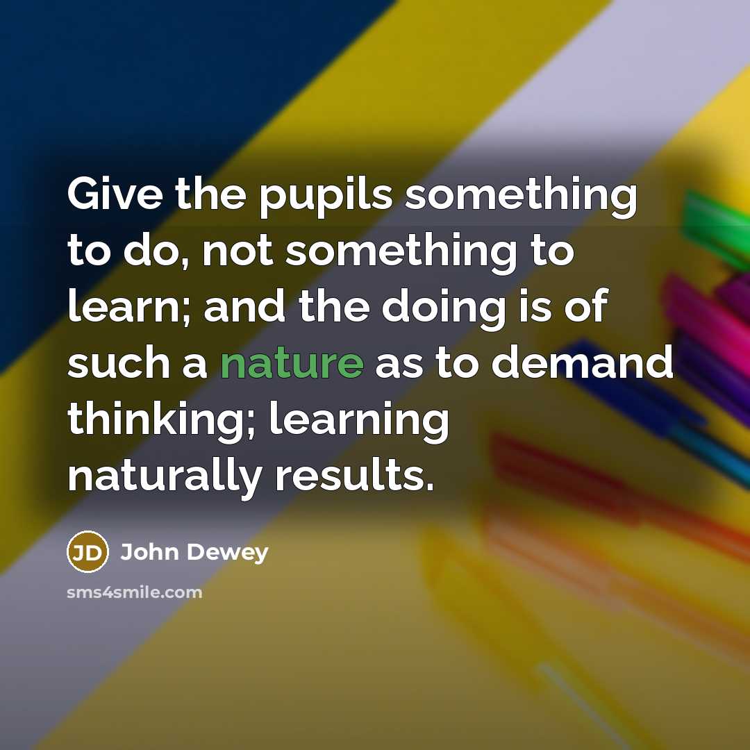 “Give the pupils something to do, not something to learn;…” quote by John Dewey