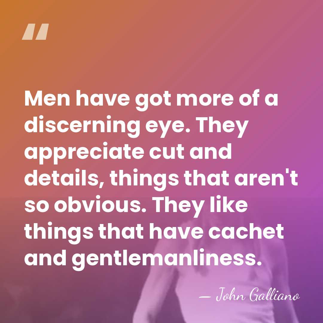 Men have got more of a discerning eye. They appreciate cut and&hellip; - John Galliano