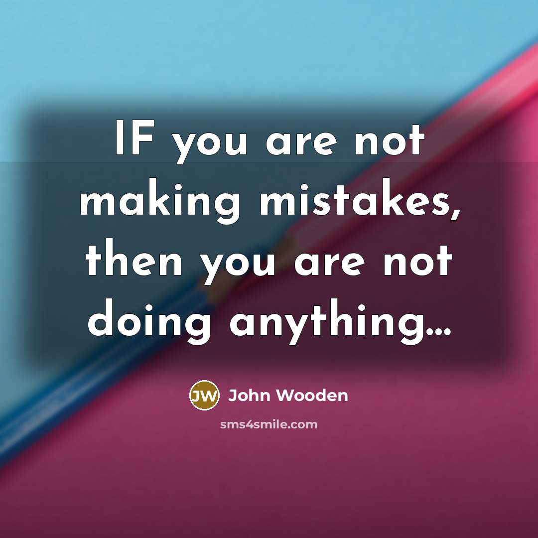 “IF you are not making mistakes, then you are not doing anything…” quote by John Wooden