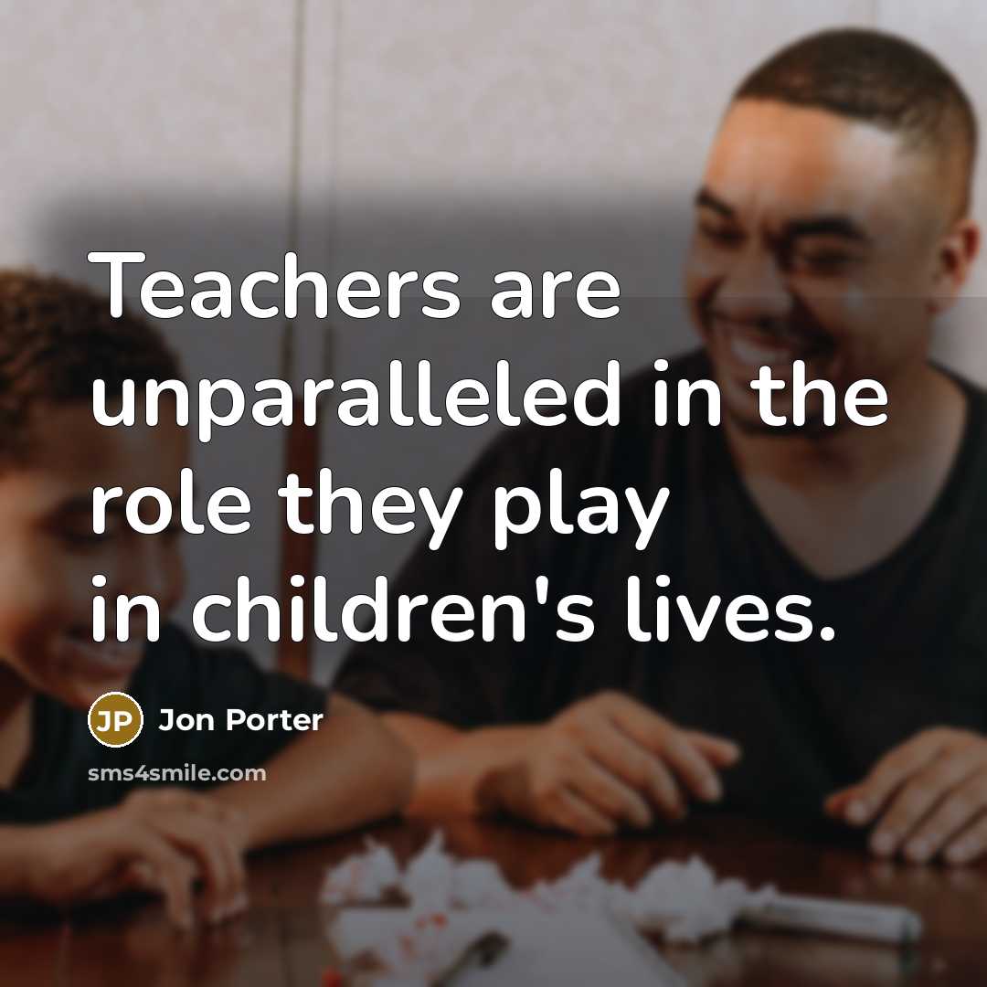 “Teachers are unparalleled in the role they play in children's…” quote by Jon Porter
