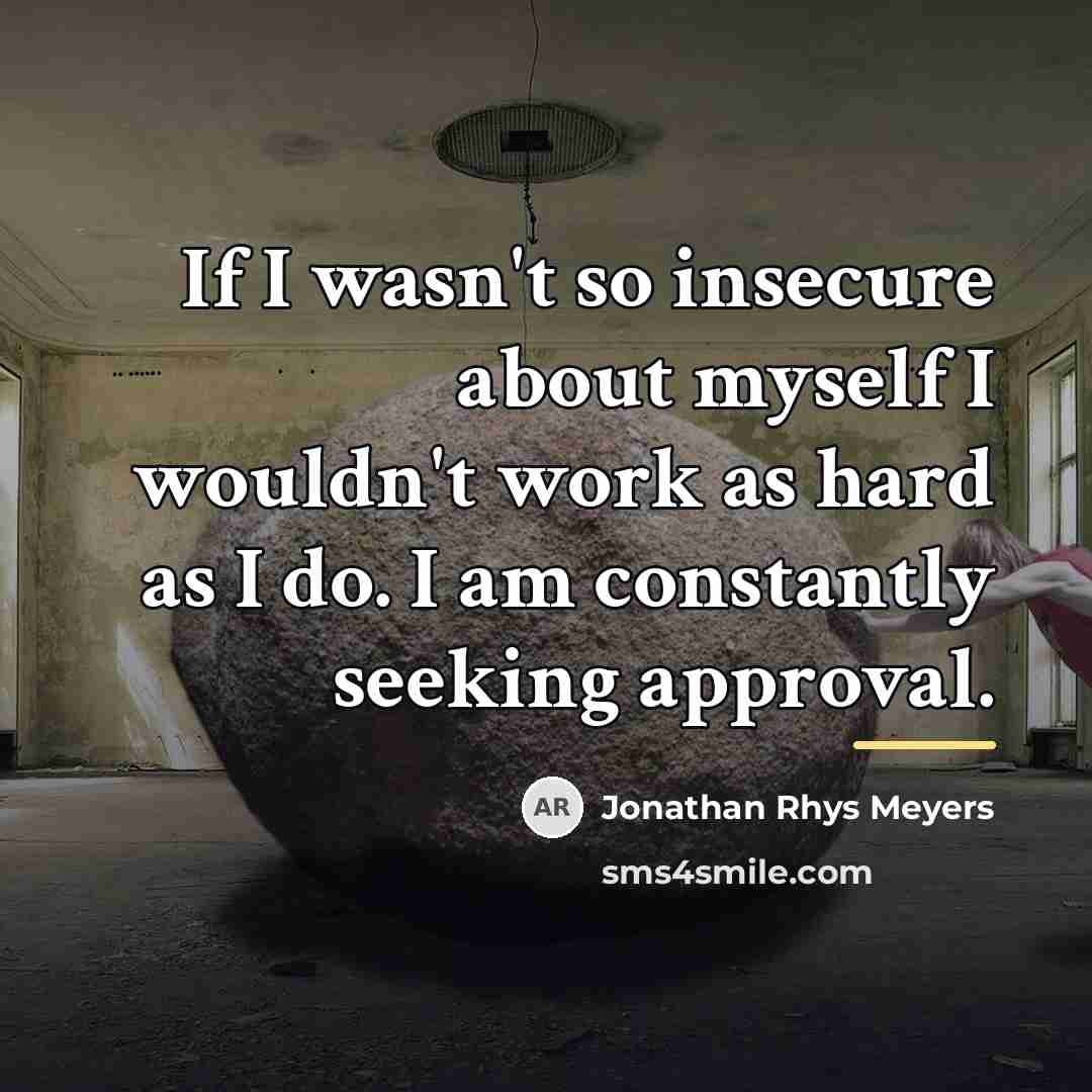 “If I wasn't so insecure about myself I wouldn't work…” quote by Jonathan Rhys Meyers