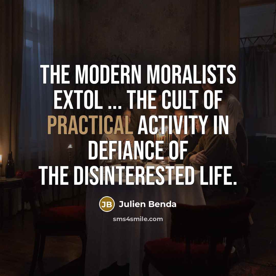 “The modern moralists extol ... the cult of practical activity…” quote by Julien Benda